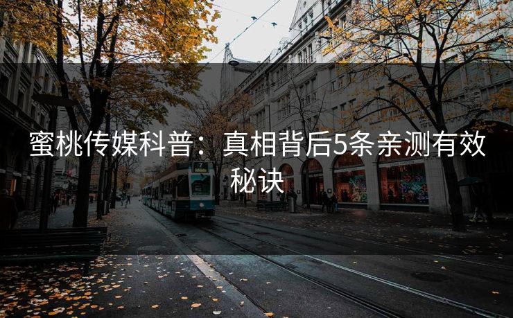 蜜桃传媒科普：真相背后5条亲测有效秘诀