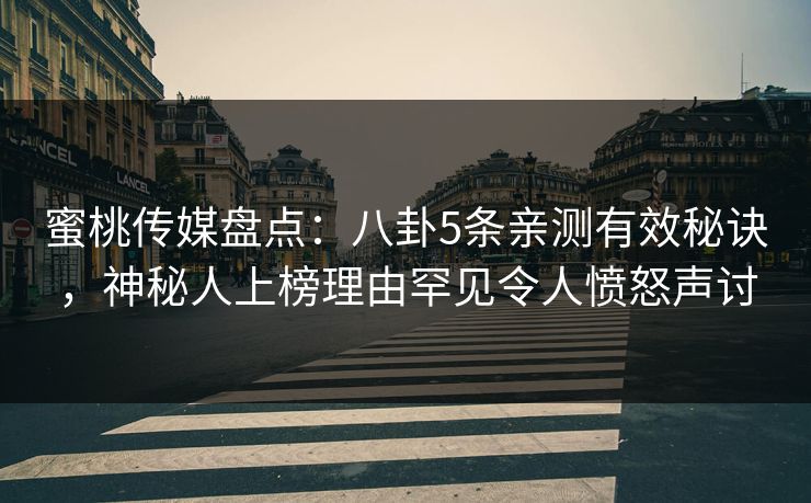 蜜桃传媒盘点：八卦5条亲测有效秘诀，神秘人上榜理由罕见令人愤怒声讨
