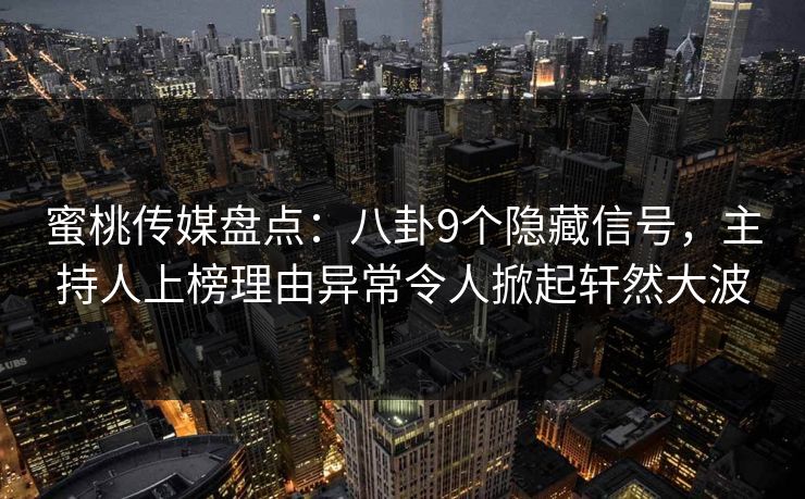 蜜桃传媒盘点:八卦9个隐藏信号,主持人上榜理由异常令人掀起轩然大波 蜜桃传媒盘点:八卦9个隐藏信号,主持人上榜理由异常令人掀起轩然大波