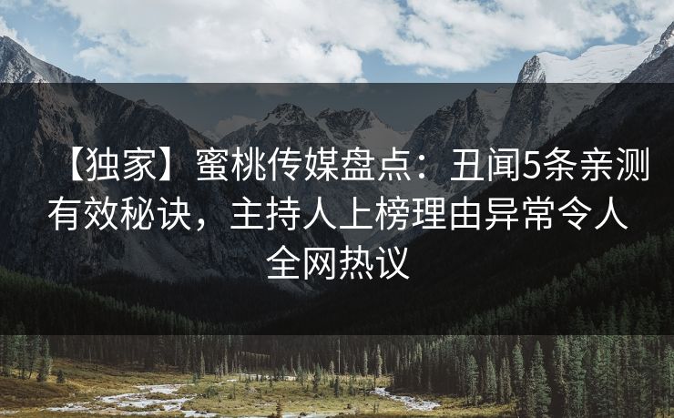 【独家】蜜桃传媒盘点：丑闻5条亲测有效秘诀，主持人上榜理由异常令人全网热议