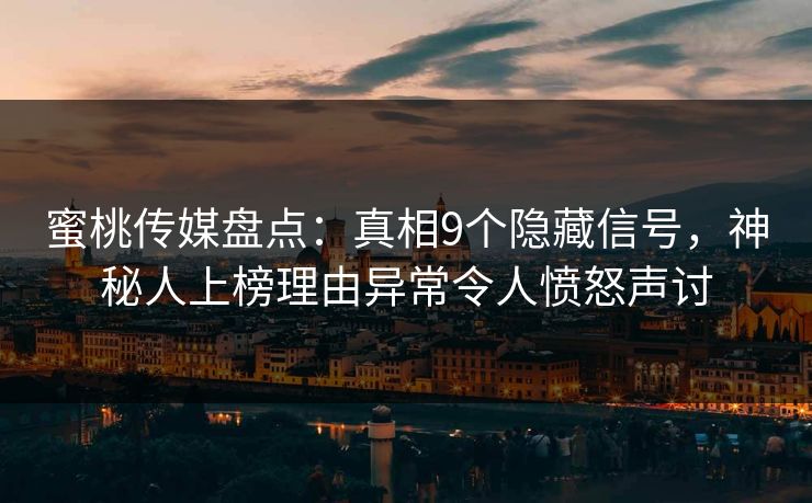 蜜桃传媒盘点：真相9个隐藏信号，神秘人上榜理由异常令人愤怒声讨