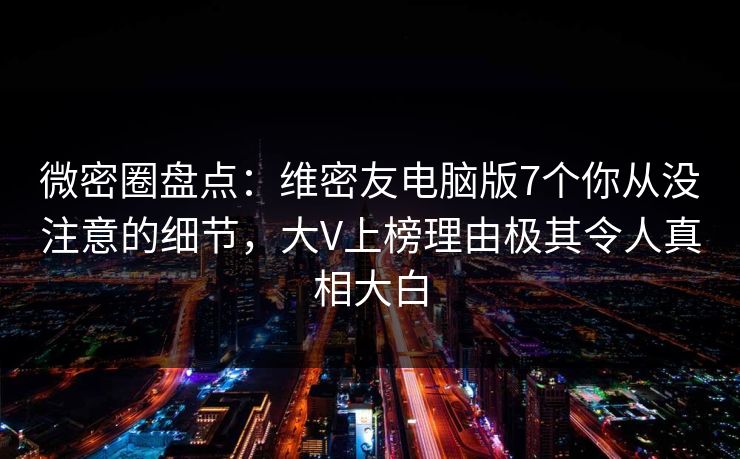 微密圈盘点:维密友电脑版7个你从没注意的细节,大V上榜理由极其令人真相大白 微密圈盘点:维密友电脑版7个你从没注意的细节,大V上榜理由极其令人真相大白