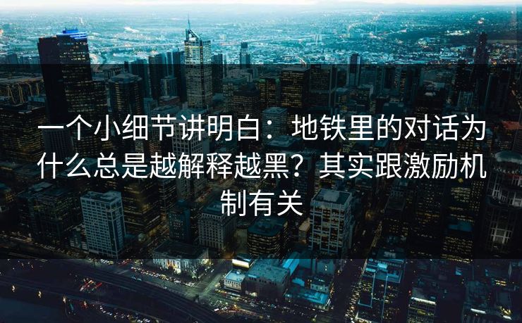 一个小细节讲明白：地铁里的对话为什么总是越解释越黑？其实跟激励机制有关
