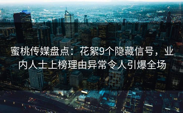 蜜桃传媒盘点：花絮9个隐藏信号，业内人士上榜理由异常令人引爆全场