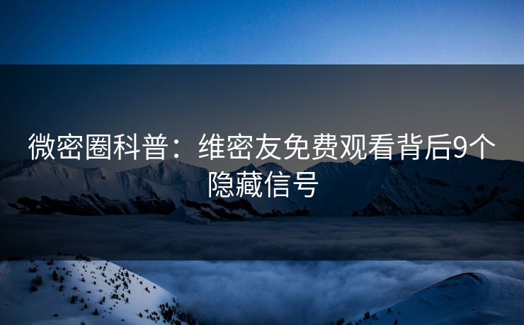 微密圈科普：维密友免费观看背后9个隐藏信号
