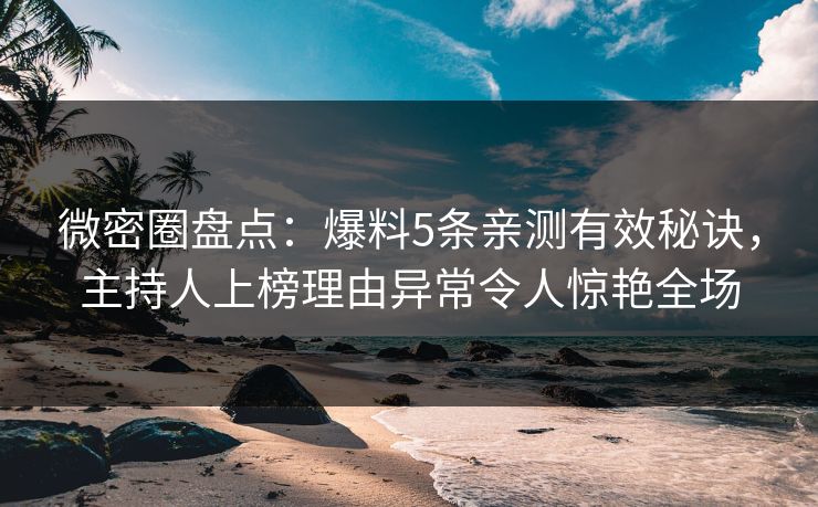 微密圈盘点：爆料5条亲测有效秘诀，主持人上榜理由异常令人惊艳全场